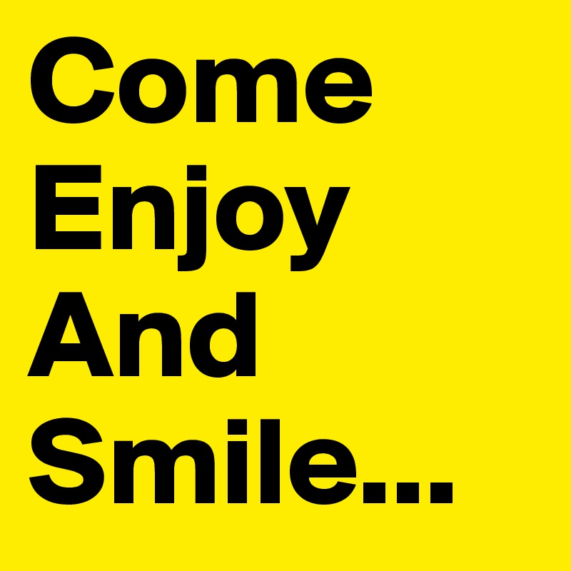 Come
Enjoy
And
Smile...