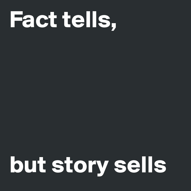 Fact tells,      





but story sells