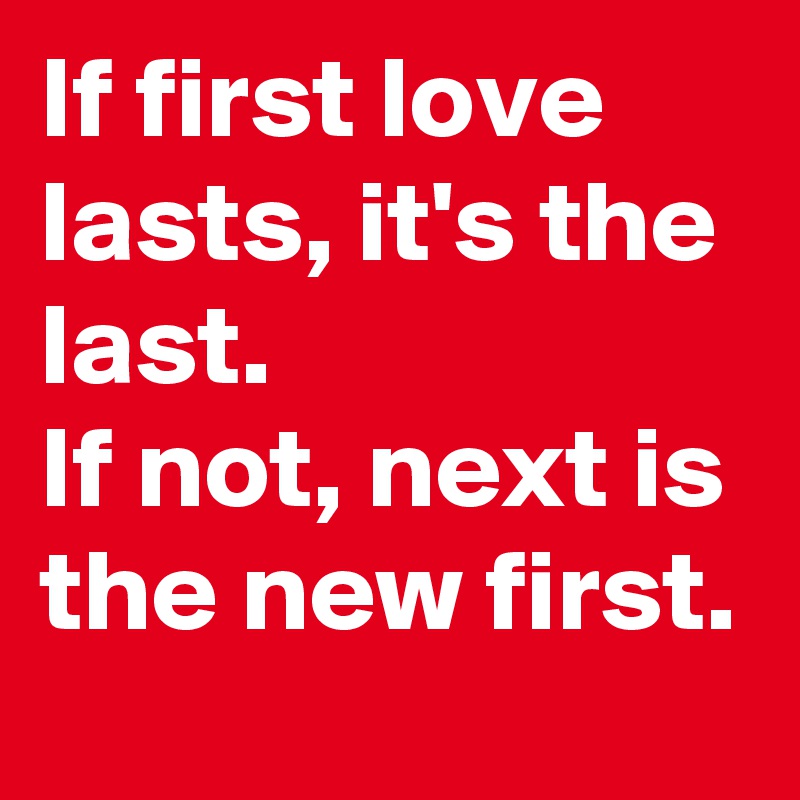 If first love lasts, it's the last. 
If not, next is the new first.