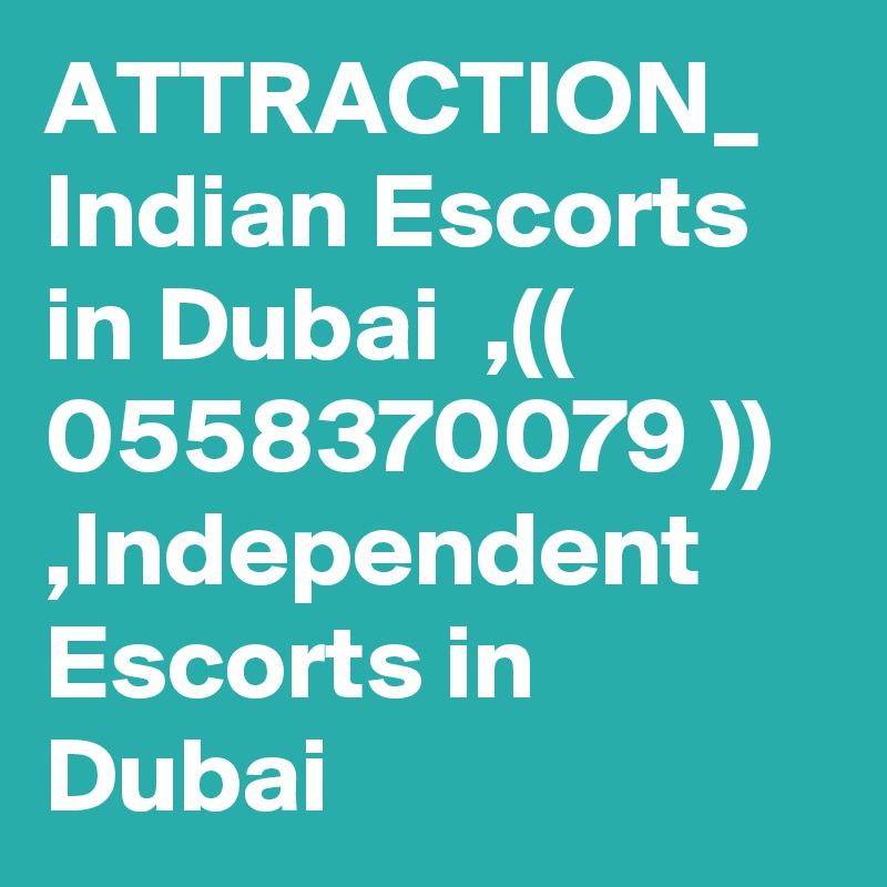 ATTRACTION_ Indian Escorts in Dubai  ,(( 0558370079 )) ,Independent Escorts in Dubai  