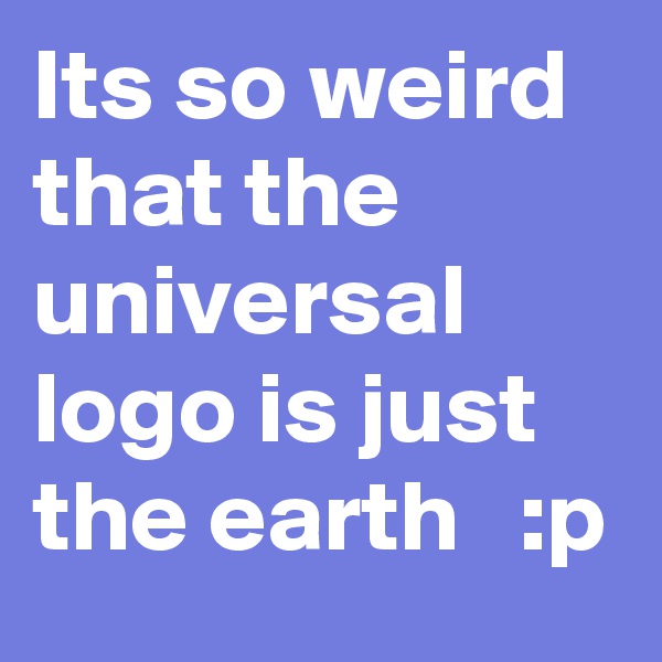 Its so weird that the universal logo is just the earth   :p