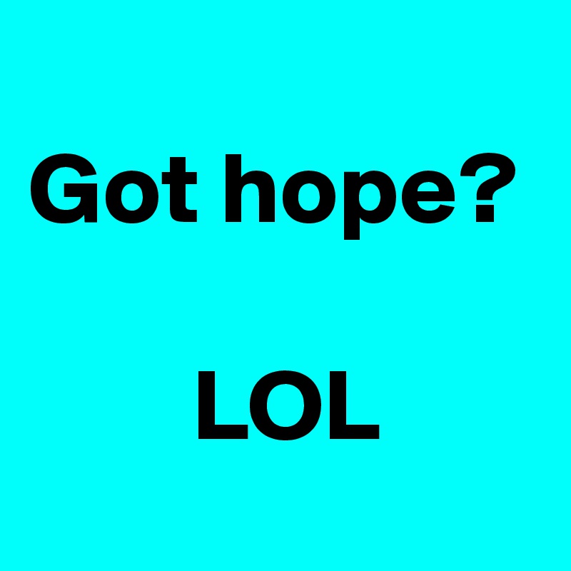 
Got hope?

        LOL