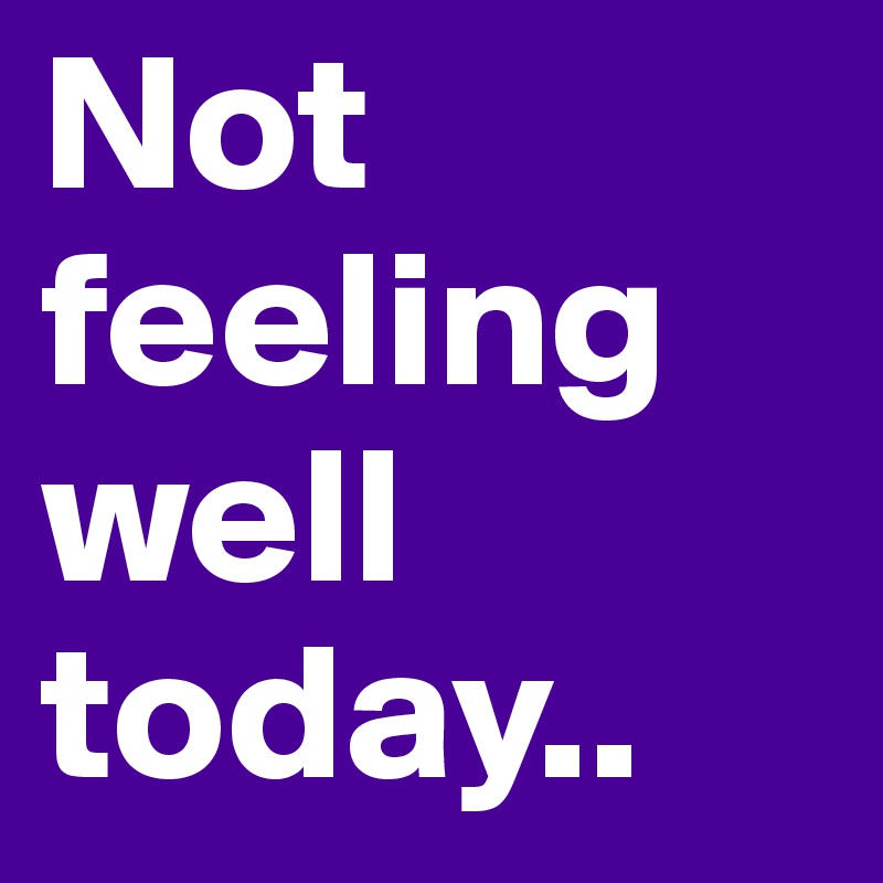 Not feeling well today.. - Post by Joesoddfuture on Boldomatic