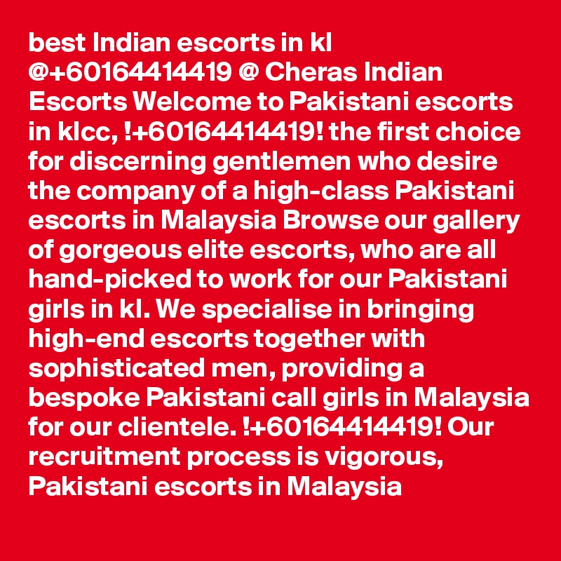 best Indian escorts in kl @+60164414419 @ Cheras Indian Escorts Welcome to Pakistani escorts in klcc, !+60164414419! the first choice for discerning gentlemen who desire the company of a high-class Pakistani escorts in Malaysia Browse our gallery of gorgeous elite escorts, who are all hand-picked to work for our Pakistani girls in kl. We specialise in bringing high-end escorts together with sophisticated men, providing a bespoke Pakistani call girls in Malaysia for our clientele. !+60164414419! Our recruitment process is vigorous, Pakistani escorts in Malaysia