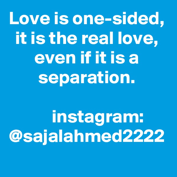 Love is one-sided, it is the real love, even if it is a separation.

      instagram: @sajalahmed2222
