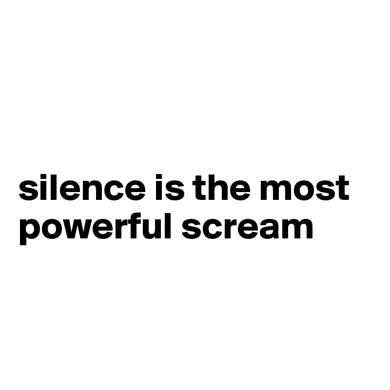 



silence is the most powerful scream


