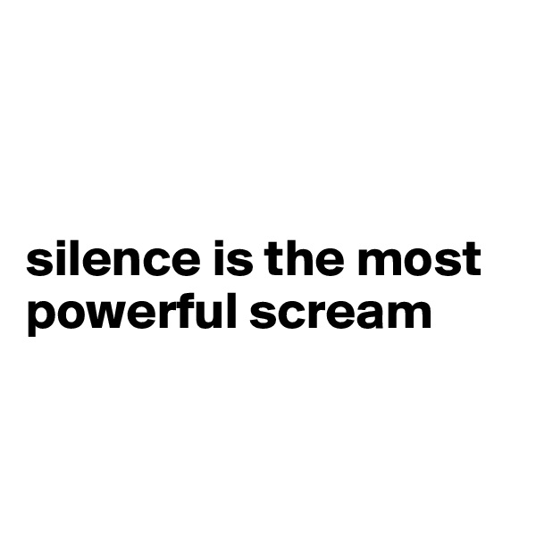 



silence is the most powerful scream


