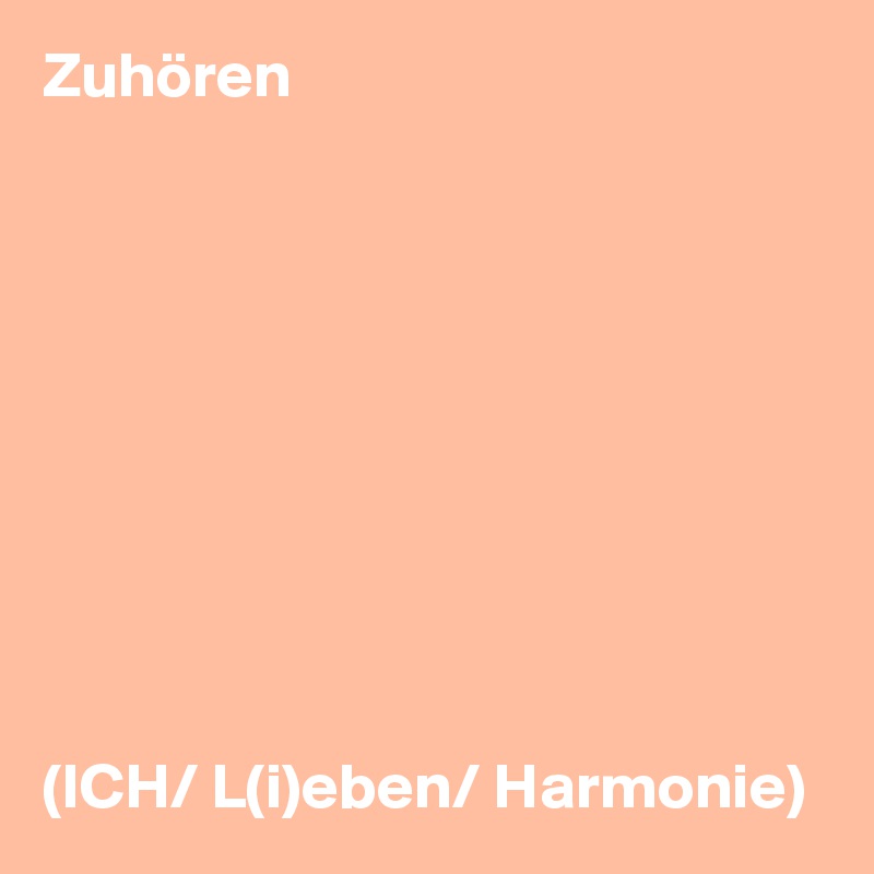 Zuhören










(ICH/ L(i)eben/ Harmonie)