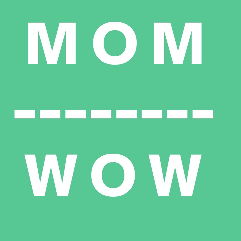  M O M
--------
 W O W