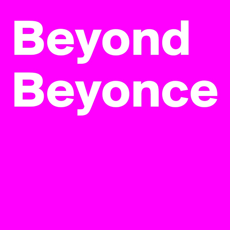 Beyond
Beyonce
