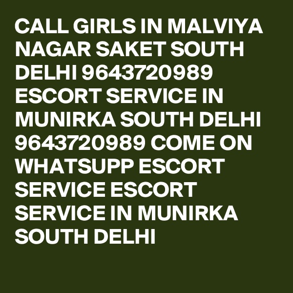 CALL GIRLS IN MALVIYA NAGAR SAKET SOUTH DELHI 9643720989 ESCORT SERVICE IN MUNIRKA SOUTH DELHI 9643720989 COME ON WHATSUPP ESCORT SERVICE ESCORT SERVICE IN MUNIRKA SOUTH DELHI
