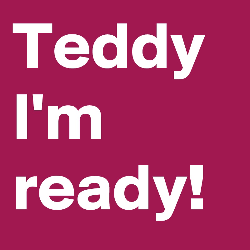 Teddy
I'm ready!