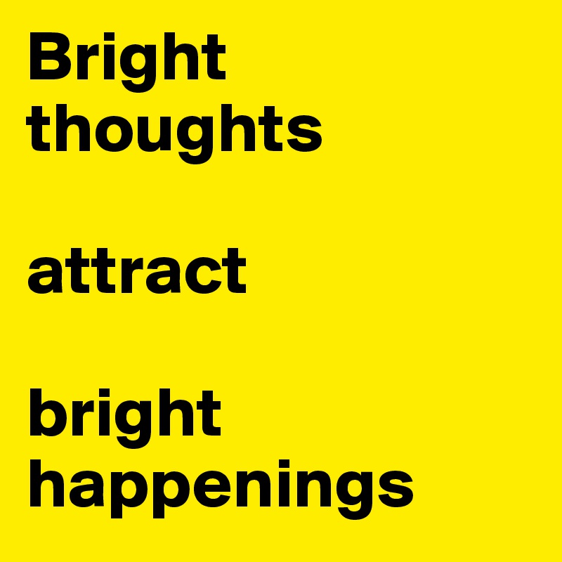 Bright thoughts

attract

bright happenings