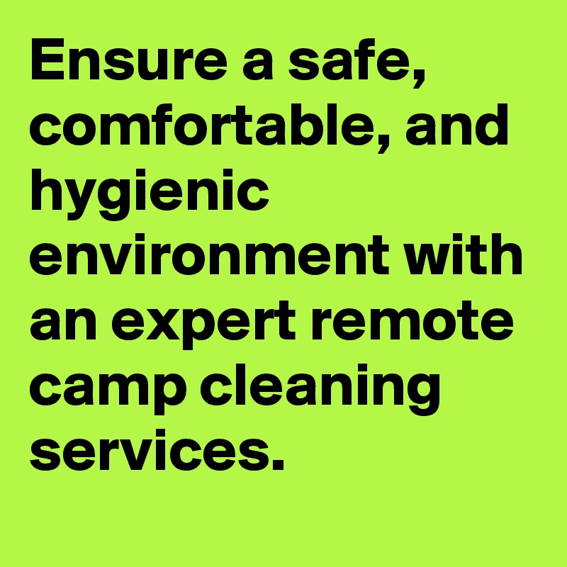 Ensure a safe, comfortable, and hygienic environment with an expert remote camp cleaning services.