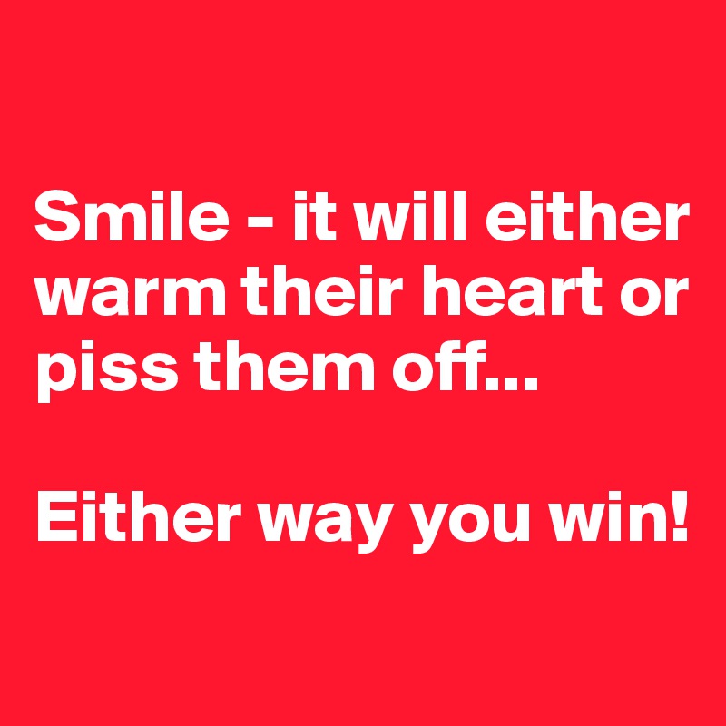 

Smile - it will either warm their heart or piss them off...

Either way you win!