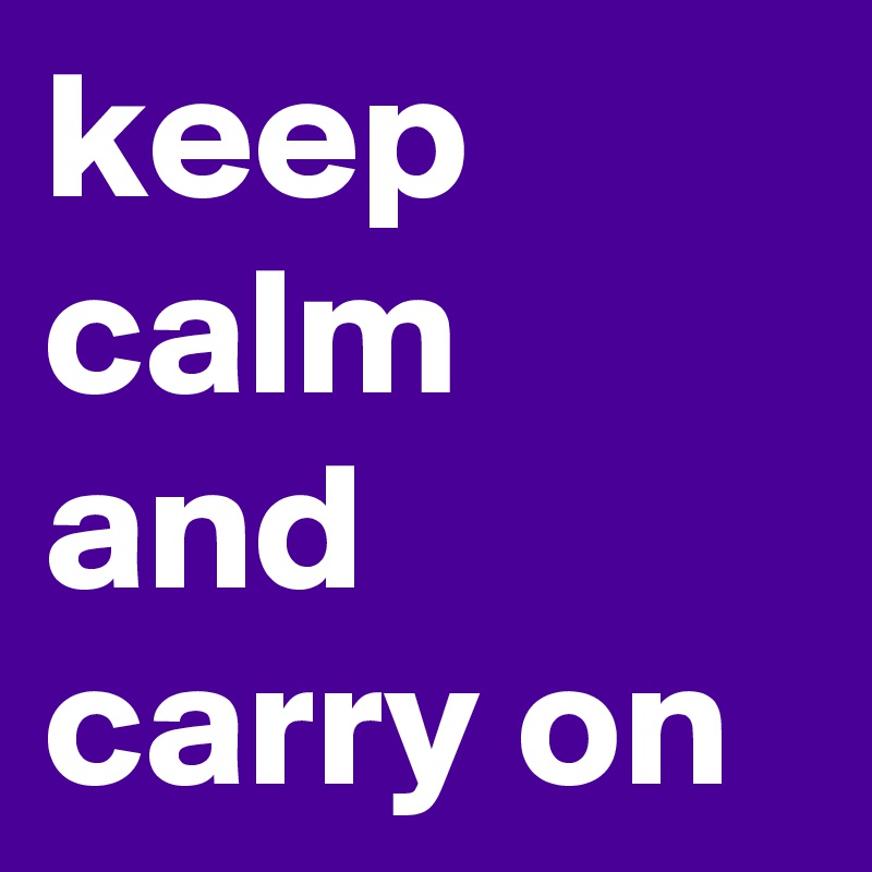 keep calm  and carry on 