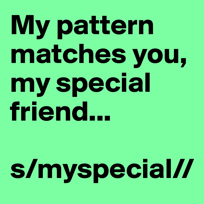 My pattern matches you, my special friend...

s/myspecial//