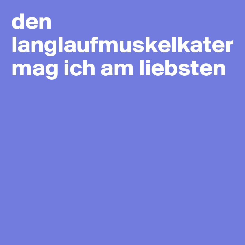 den langlaufmuskelkater mag ich am liebsten





