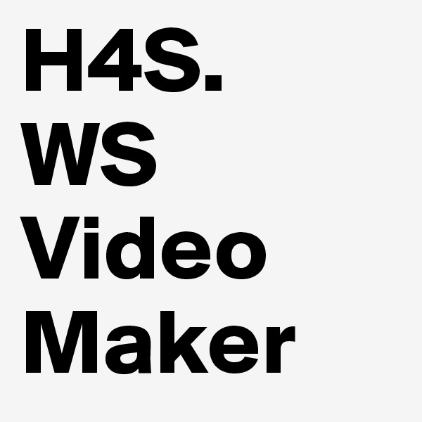 H4S.
WS
Video
Maker