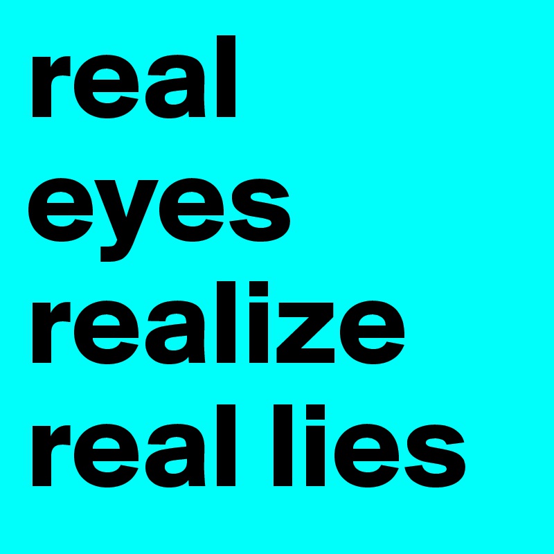 real eyes realize real lies