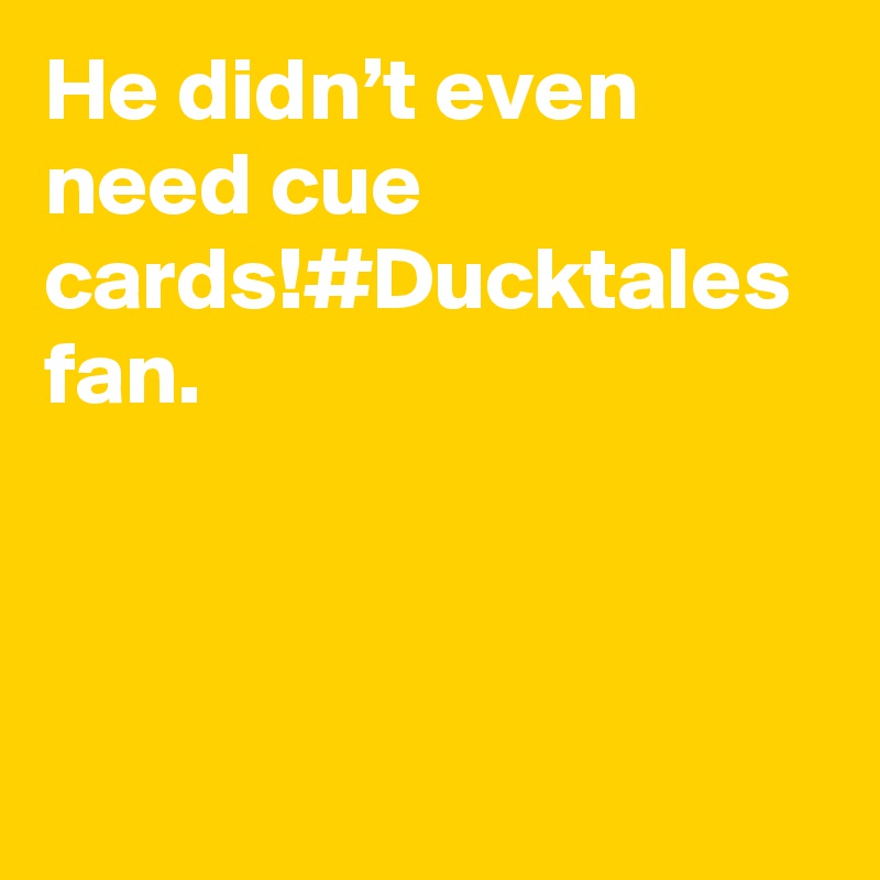He didn’t even need cue cards!#Ducktales fan.