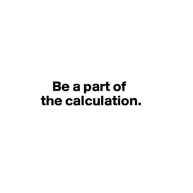 




               Be a part of 
           the calculation. 




