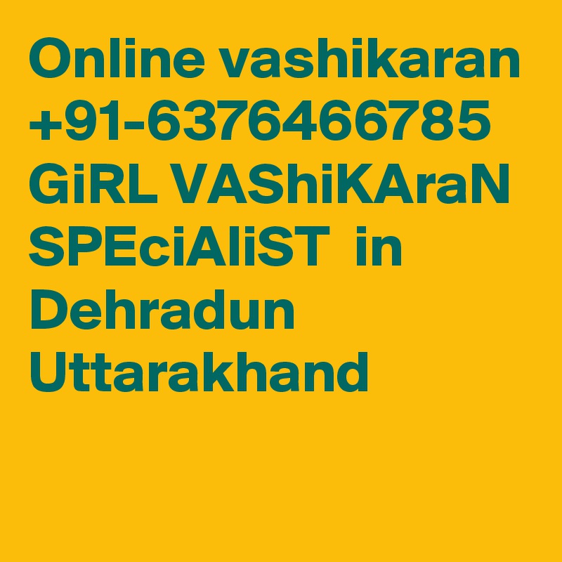 Online vashikaran +91-6376466785  GiRL VAShiKAraN SPEciAliST  in Dehradun Uttarakhand                    
