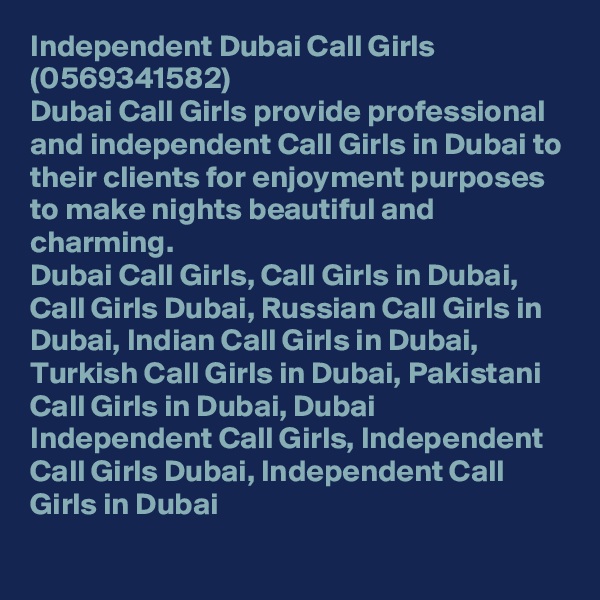 Independent Dubai Call Girls (0569341582)
Dubai Call Girls provide professional and independent Call Girls in Dubai to their clients for enjoyment purposes to make nights beautiful and charming.
Dubai Call Girls, Call Girls in Dubai, Call Girls Dubai, Russian Call Girls in Dubai, Indian Call Girls in Dubai, Turkish Call Girls in Dubai, Pakistani Call Girls in Dubai, Dubai Independent Call Girls, Independent Call Girls Dubai, Independent Call Girls in Dubai
