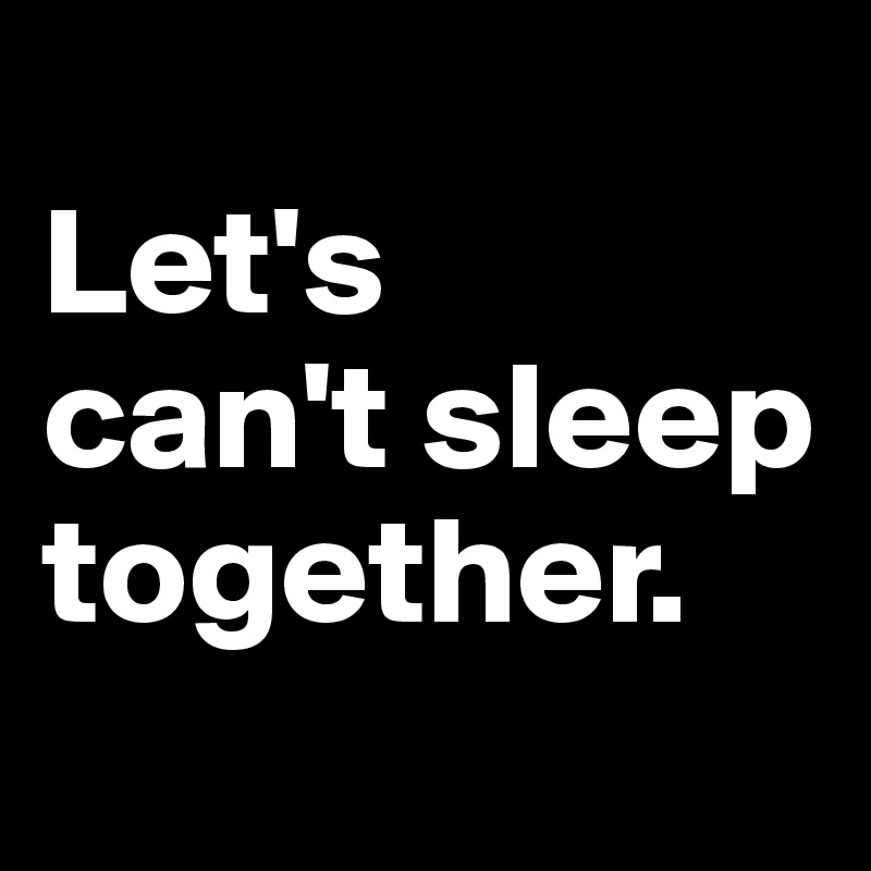 
Let's 
can't sleep together.
