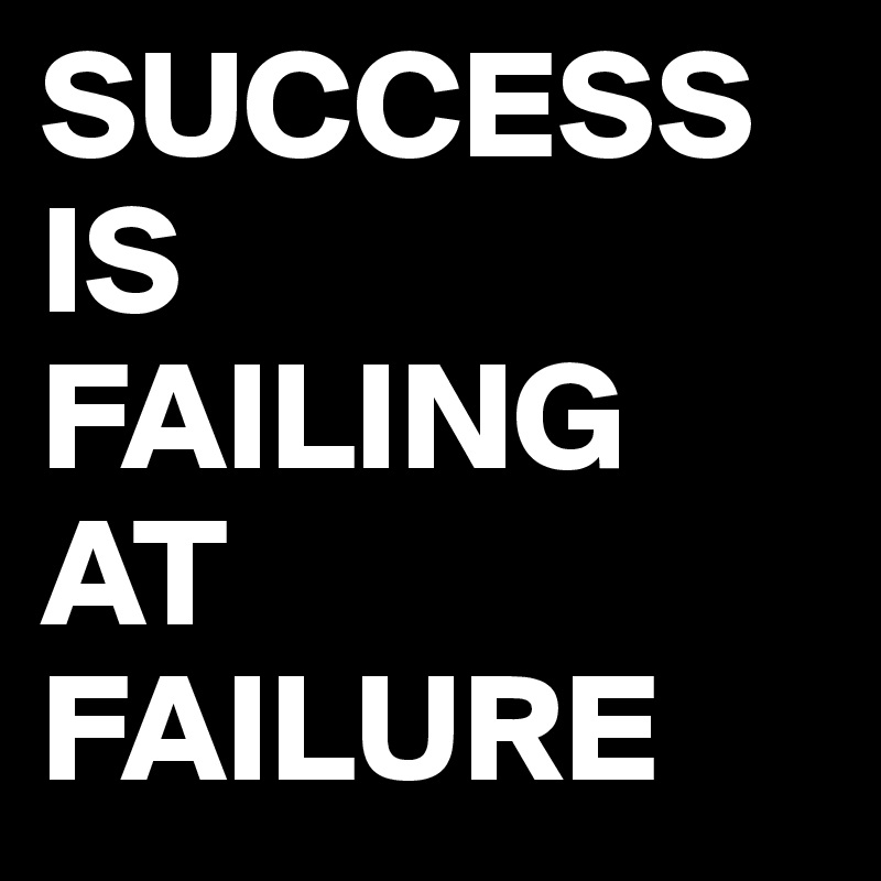 SUCCESS IS
FAILING AT FAILURE