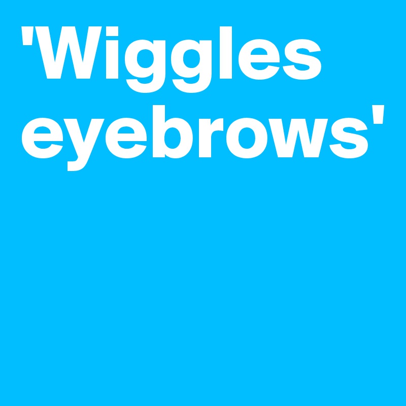 'Wiggles eyebrows'

