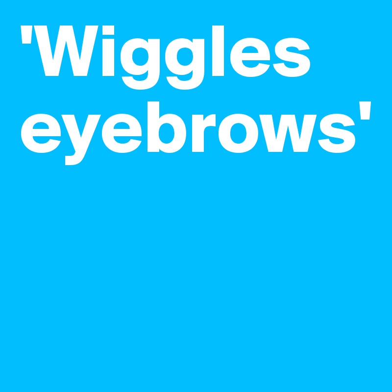 'Wiggles eyebrows'

