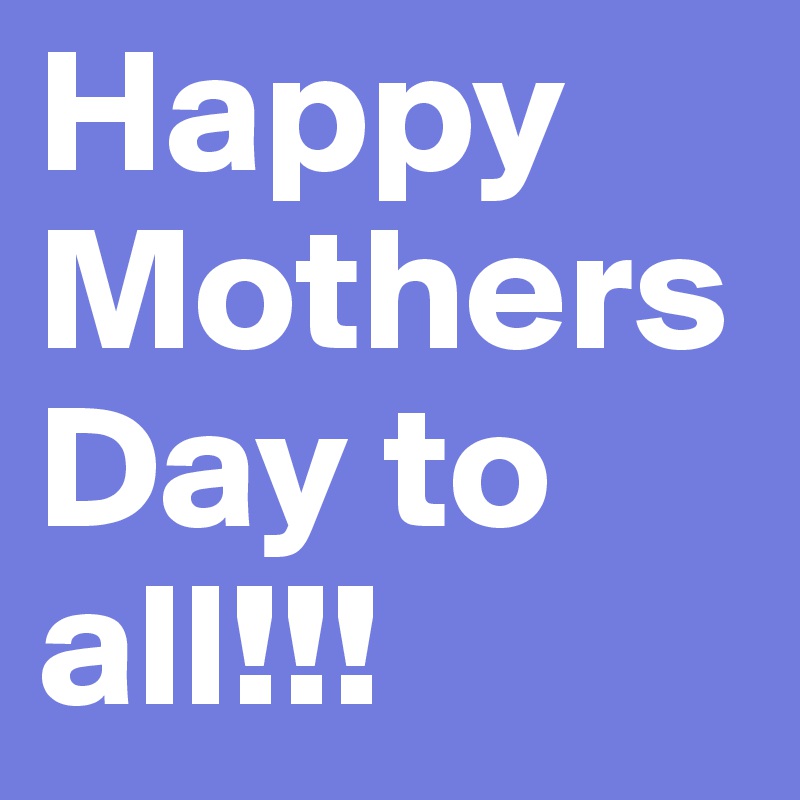 Happy
Mothers Day to all!!! 