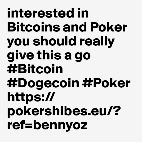 interested in Bitcoins and Poker you should really give this a go #Bitcoin #Dogecoin #Poker https://pokershibes.eu/?ref=bennyoz
