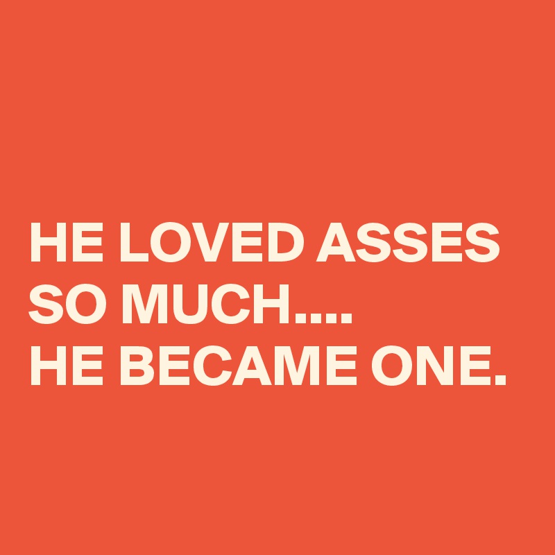 


HE LOVED ASSES SO MUCH....
HE BECAME ONE.

