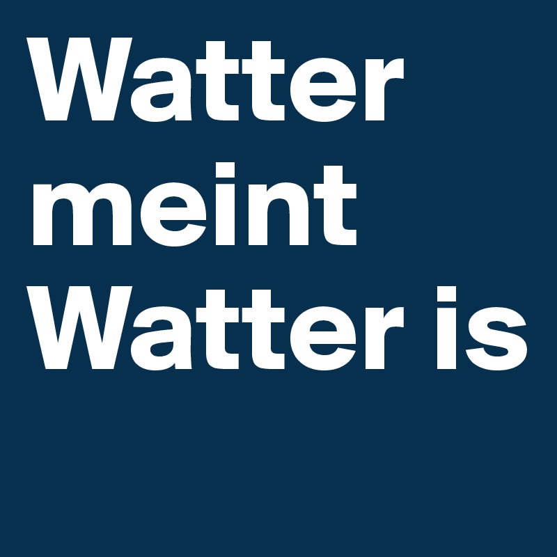 Watter meint Watter is