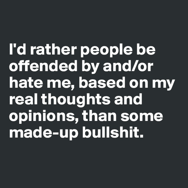 

I'd rather people be offended by and/or hate me, based on my real thoughts and opinions, than some made-up bullshit.

