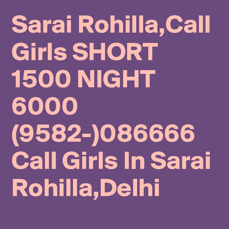 Sarai Rohilla,Call Girls SHORT 1500 NIGHT 6000 (9582-)086666 Call Girls In Sarai Rohilla,Delhi
