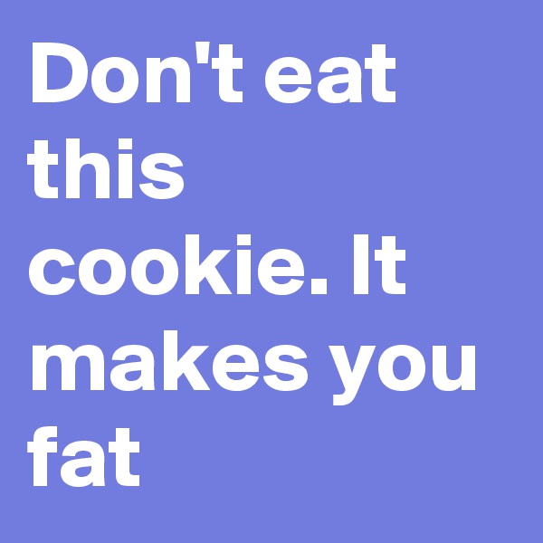 Don't eat this cookie. It makes you fat