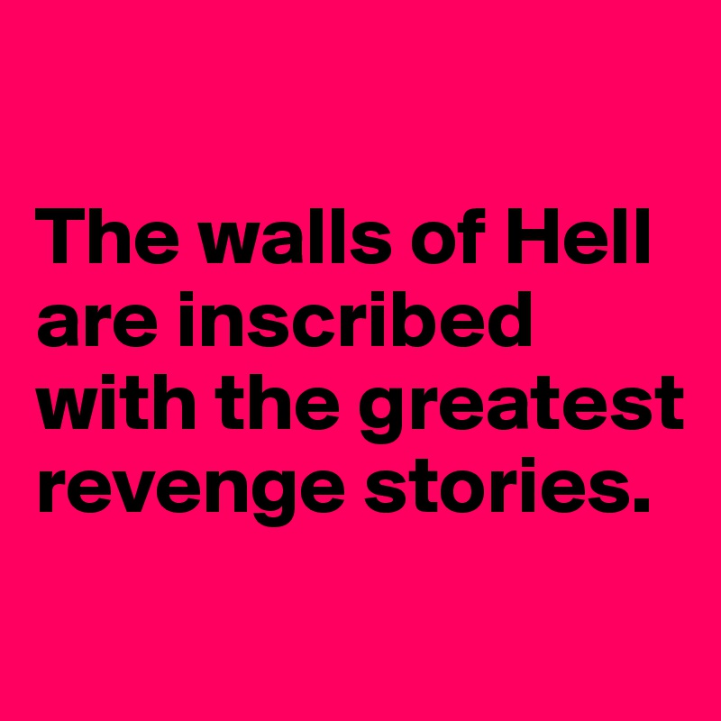 

The walls of Hell are inscribed with the greatest revenge stories.
