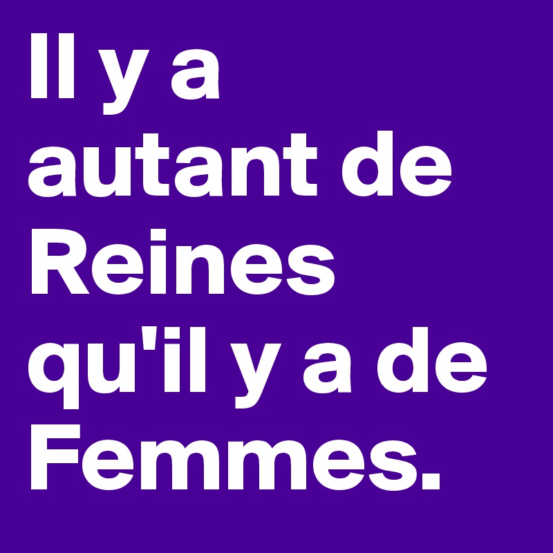 Il y a autant de Reines qu'il y a de Femmes.