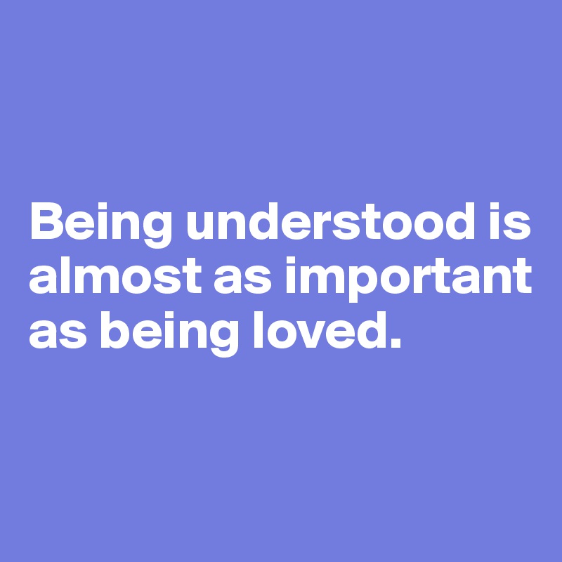 


Being understood is almost as important as being loved.


