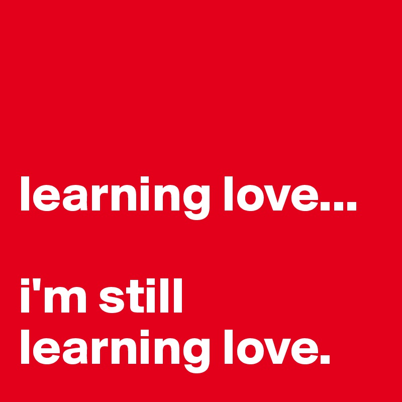 


learning love...

i'm still learning love.