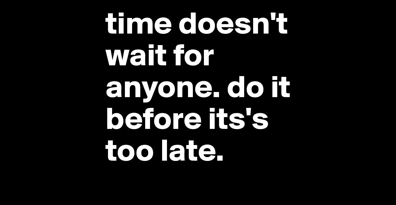 Time Doesn't Wait For Anyone. Do It Before Its's Too Late. - Post By 