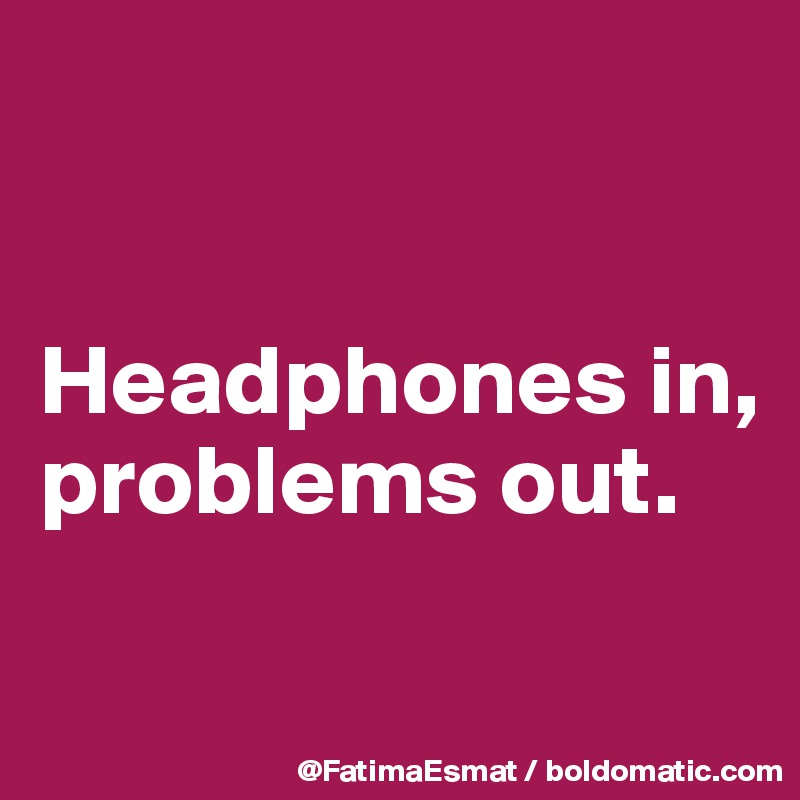 


Headphones in, problems out.

