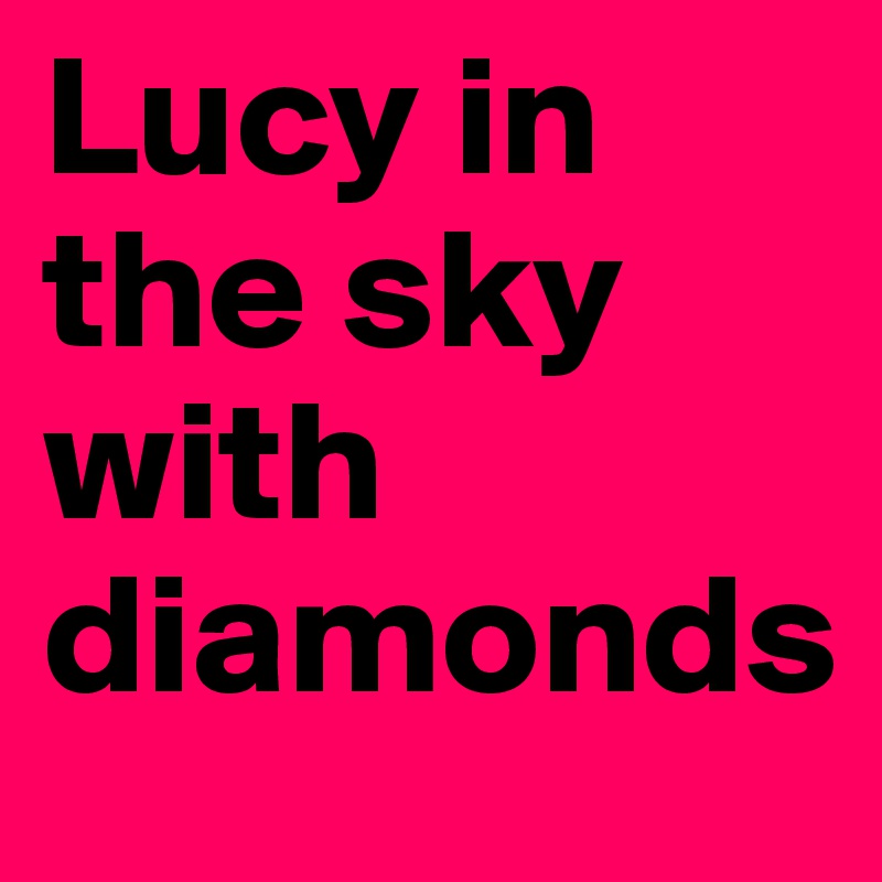 Lucy in the sky with diamonds