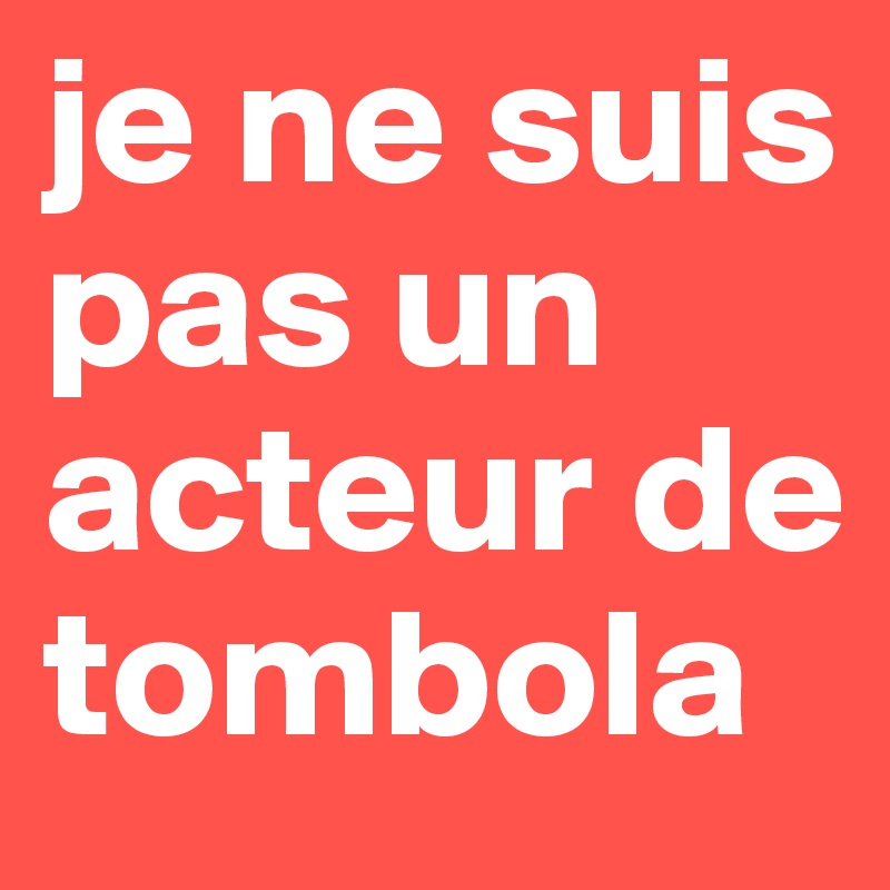 je ne suis pas un acteur de tombola