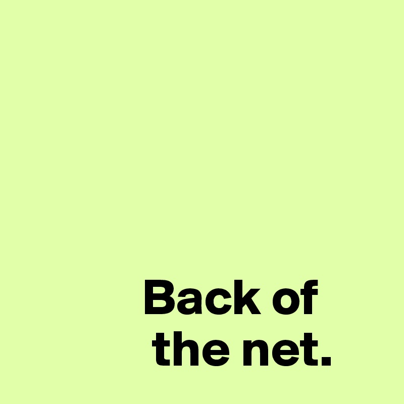 




            Back of
             the net. 