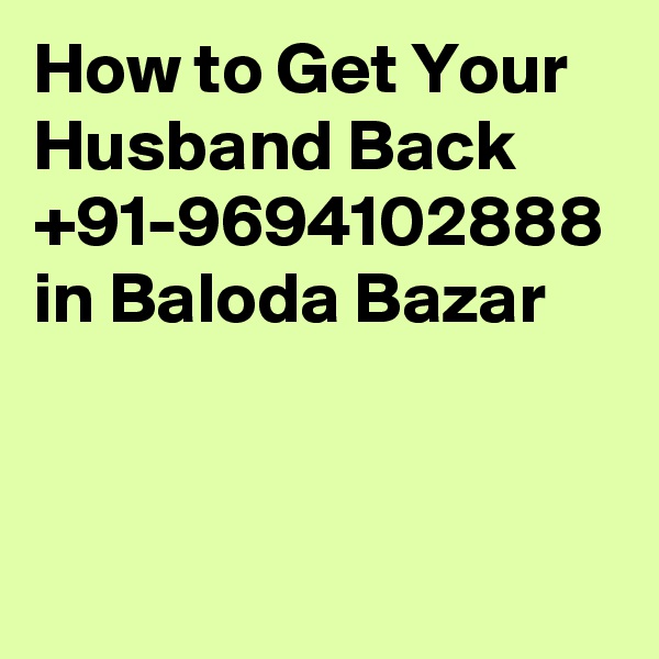 How to Get Your Husband Back +91-9694102888 in Baloda Bazar
