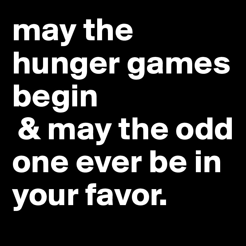 may the hunger games begin
 & may the odd one ever be in your favor.